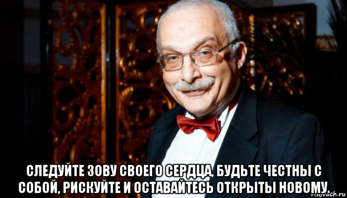  следуйте зову своего сердца, будьте честны с собой, рискуйте и оставайтесь открыты новому., Мем Александр Друзь