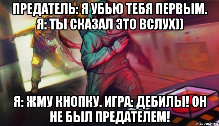 предатель: я убью тебя первым. я: ты сказал это вслух)) я: жму кнопку. игра: дебилы! он не был предателем!, Мем Амонг ас