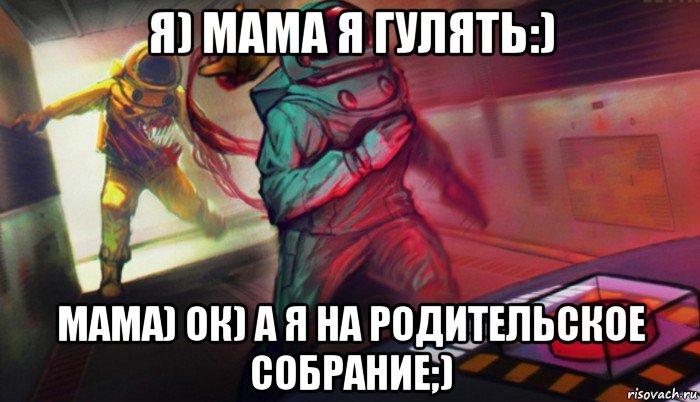 я) мама я гулять:) мама) ок) а я на родительское собрание;), Мем Амонг ас