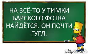 НА ВСЁ-ТО У ТИМКИ БАРСКОГО ФОТКА НАЙДЁТСЯ. ОН ПОЧТИ ГУГЛ., Комикс Барт пишет на доске