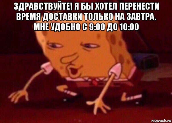 здравствуйте! я бы хотел перенести время доставки только на завтра. мне удобно с 9:00 до 10:00 , Мем    Bettingmemes