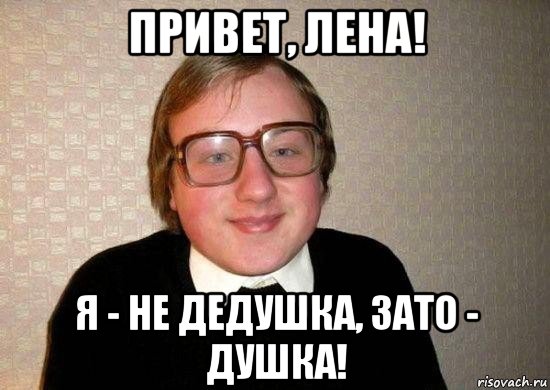 привет, лена! я - не дедушка, зато - душка!