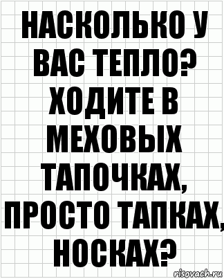 Насколько у вас тепло? Ходите в меховых тапочках, просто тапках, носках?