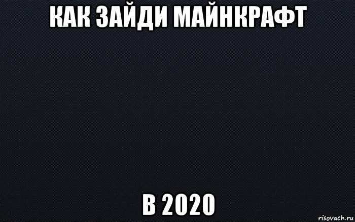 как зайди майнкрафт в 2020, Мем черный фон