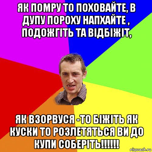 як помру то поховайте, в дупу пороху напхайте , подожгіть та відбіжіт, як взорвуся -то біжіть як куски то розлетяться ви до купи соберіть!!!!!!, Мем Чоткий паца