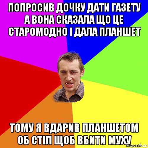 попросив дочку дати газету а вона сказала що це старомодно і дала планшет тому я вдарив планшетом об стіл щоб вбити муху