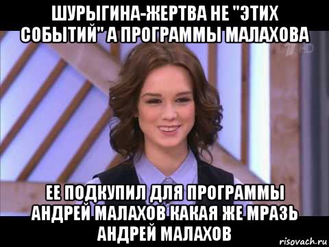 шурыгина-жертва не "этих событий" а программы малахова ее подкупил для программы андрей малахов какая же мразь андрей малахов