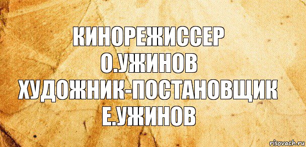 Кинорежиссер
О.Ужинов
Художник-постановщик
Е.Ужинов, Комикс Старая бумага