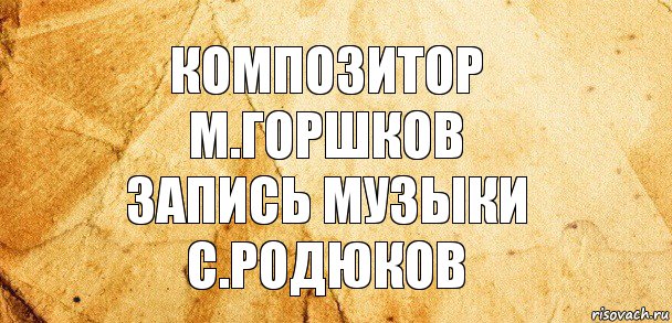 Композитор
М.Горшков
Запись музыки
С.Родюков, Комикс Старая бумага