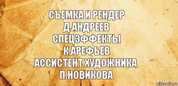 Съемка и рендер
Д.Андреев
Спецэффекты
К.Арефьев
Ассистент художника
П.Новикова, Комикс Старая бумага