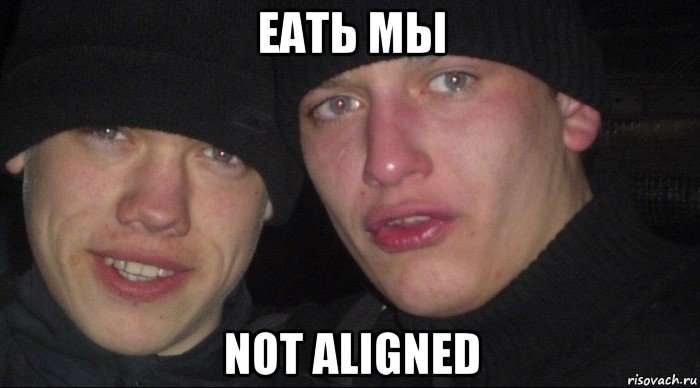 еать мы not aligned