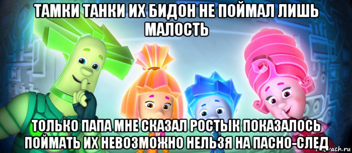 тамки танки их бидон не поймал лишь малость только папа мне сказал ростьік показалось поймать их невозможно нельзя на пасно-след, Мем  Фиксики 3