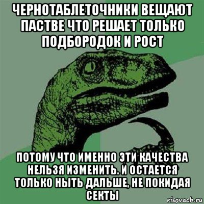 чернотаблеточники вещают пастве что решает только подбородок и рост потому что именно эти качества нельзя изменить. и остается только ныть дальше, не покидая секты, Мем Филосораптор