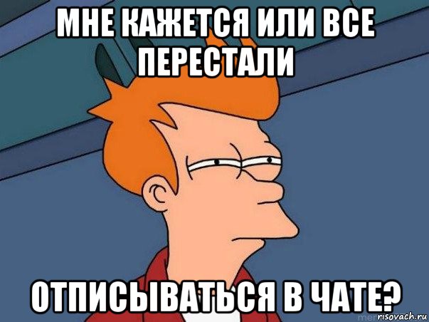 мне кажется или все перестали отписываться в чате?, Мем  Фрай (мне кажется или)