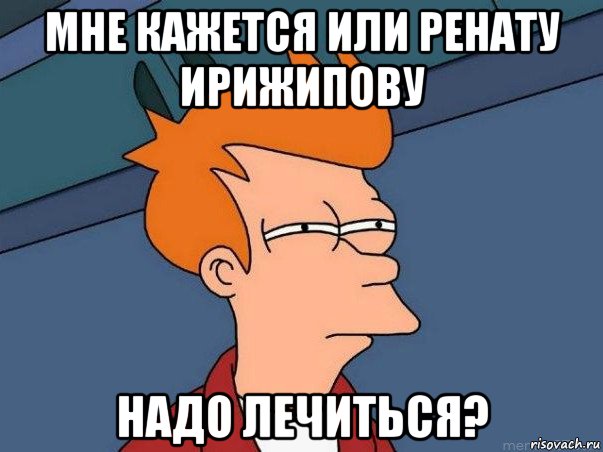 мне кажется или ренату ирижипову надо лечиться?, Мем  Фрай (мне кажется или)