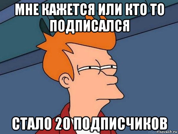 мне кажется или кто то подписался стало 20 подписчиков, Мем  Фрай (мне кажется или)