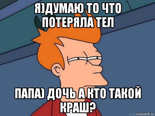 я)думаю то что потеряла тел папа) дочь а кто такой краш?, Мем  Фрай (мне кажется или)