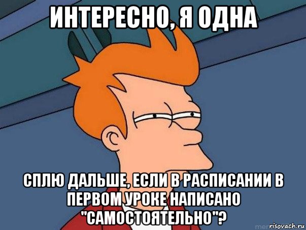 интересно, я одна сплю дальше, если в расписании в первом уроке написано "самостоятельно"?, Мем  Фрай (мне кажется или)