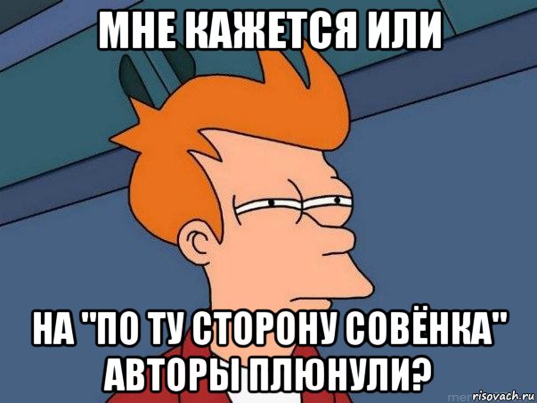 мне кажется или на "по ту сторону совёнка" авторы плюнули?, Мем  Фрай (мне кажется или)