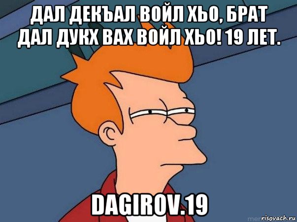 дал декъал войл хьо, брат дал дукх вах войл хьо! 19 лет. dagirov.19, Мем  Фрай (мне кажется или)