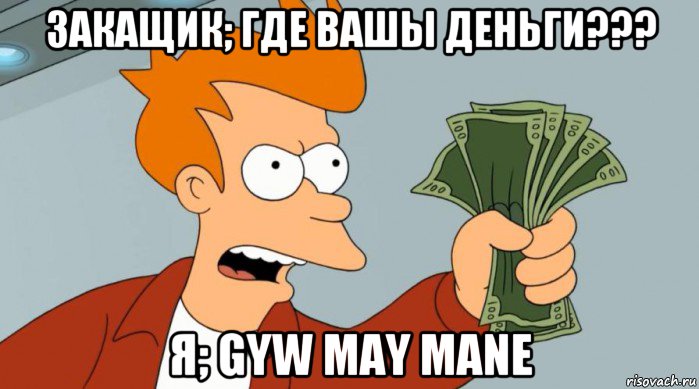 закащик; где вашы деньги??? я; gyw may mane, Мем Заткнись и возьми мои деньги