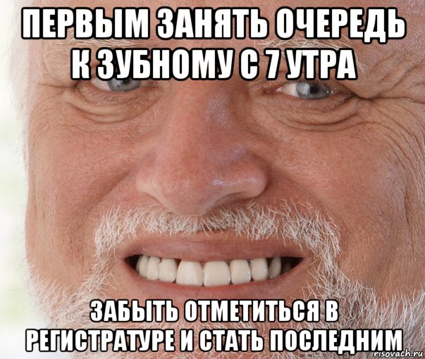 первым занять очередь к зубному с 7 утра забыть отметиться в регистратуре и стать последним, Мем Дед Гарольд