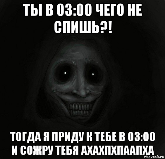 ты в 03:00 чего не спишь?! тогда я приду к тебе в 03:00 и сожру тебя ахахпхпаапха, Мем Ночной гость