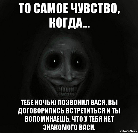 то самое чувство, когда... тебе ночью позвонил вася, вы договорились встретиться и ты вспоминаешь, что у тебя нет знакомого васи.