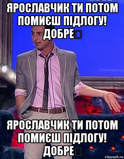 ярославчик ти потом помиєш підлогу! добре？ ярославчик ти потом помиєш підлогу! добре？, Мем Грек