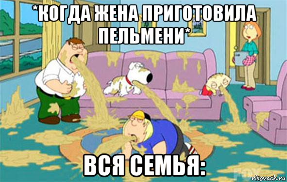 *когда жена приготовила пельмени* вся семья: