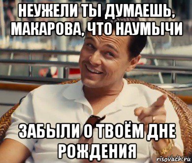 неужели ты думаешь, макарова, что наумычи забыли о твоём дне рождения, Мем Хитрый Гэтсби