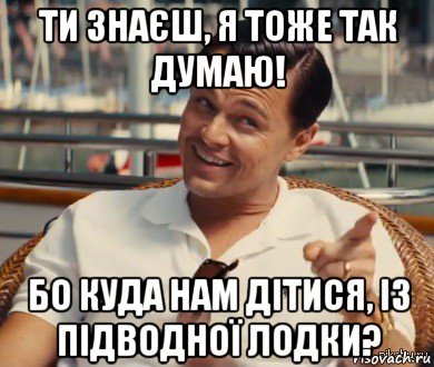 ти знаєш, я тоже так думаю! бо куда нам дітися, із підводної лодки?, Мем Хитрый Гэтсби