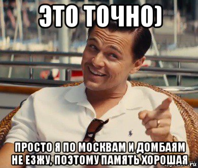 это точно) просто я по москвам и домбаям не езжу, поэтому память хорошая, Мем Хитрый Гэтсби