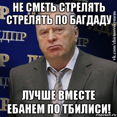 не сметь стрелять стрелять по багдаду лучше вместе ебанем по тбилиси!, Мем Хватит это терпеть (Жириновский)