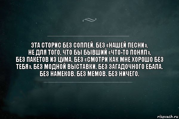 Эта сторис без соплей. Без «нашей песни».
Не для того, что бы бывший «что-то понял»,
Без пакетов из ЦУМА. Без «смотри как мне хорошо без тебя». Без модной выставки. Без загадочного ебала. Без намеков. Без мемов. Без ничего., Комикс Игра Слов