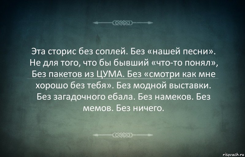 Эта сторис без соплей. Без «нашей песни».
Не для того, что бы бывший «что-то понял»,
Без пакетов из ЦУМА. Без «смотри как мне хорошо без тебя». Без модной выставки. Без загадочного ебала. Без намеков. Без мемов. Без ничего., Комикс Игра слов 3