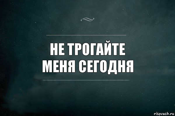 не трогайте
меня сегодня