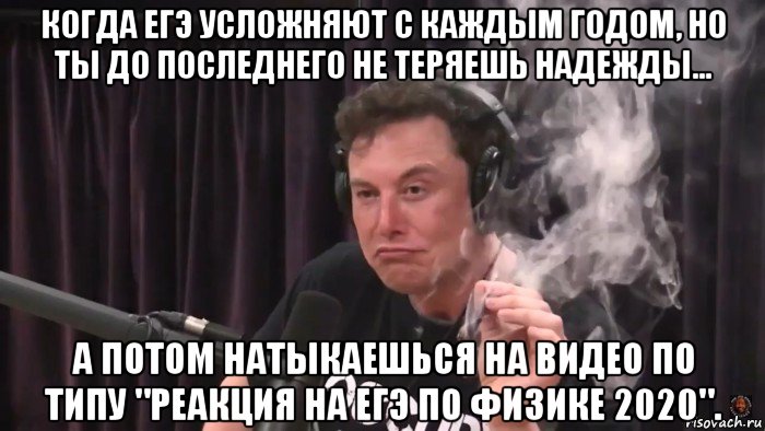 когда егэ усложняют с каждым годом, но ты до последнего не теряешь надежды... а потом натыкаешься на видео по типу "реакция на егэ по физике 2020"., Мем Илон Маск