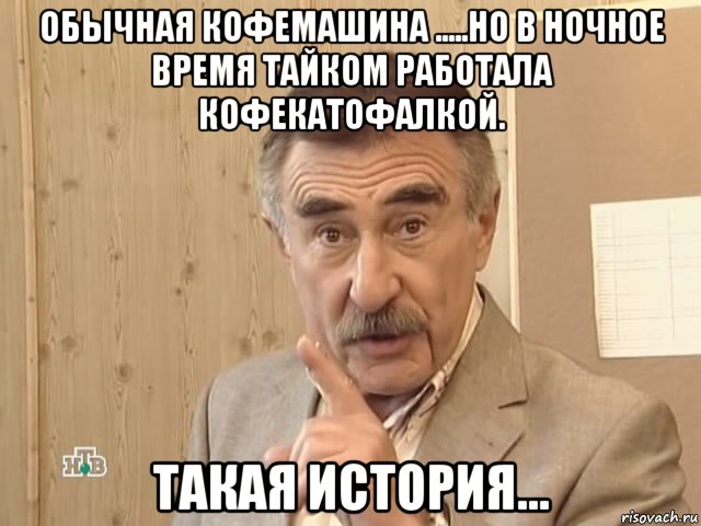 обычная кофемашина .....но в ночное время тайком работала кофекатофалкой. такая история..., Мем Каневский (Но это уже совсем другая история)