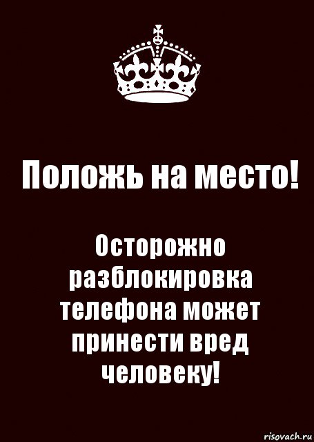 Положь на место! Осторожно разблокировка телефона может принести вред человеку!