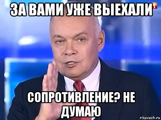 за вами уже выехали сопротивление? не думаю, Мем Киселёв 2014