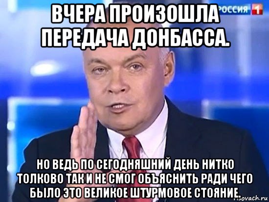 вчера произошла передача донбасса. но ведь по сегодняшний день нитко толково так и не смог объяснить ради чего было это великое штурмовое стояние., Мем Киселёв 2014