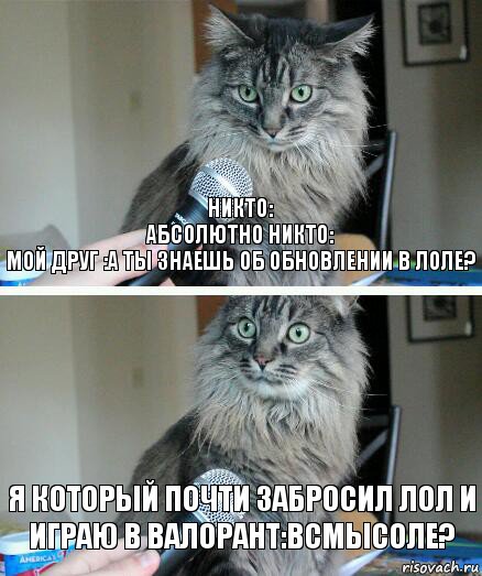 Никто:
Абсолютно никто:
мой друг :а ты знаешь об обновлении в лоле? я который почти забросил лол и играю в валорант:всмысоле?