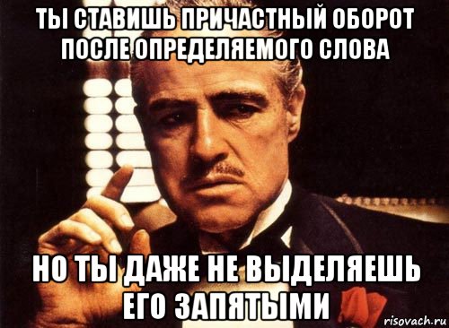 ты ставишь причастный оборот после определяемого слова но ты даже не выделяешь его запятыми, Мем крестный отец