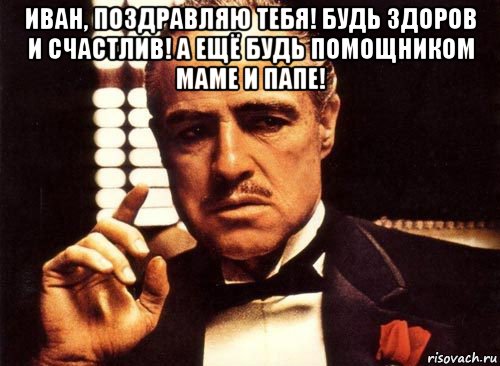 иван, поздравляю тебя! будь здоров и счастлив! а ещё будь помощником маме и папе! , Мем крестный отец