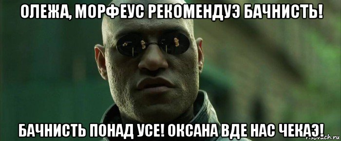 олежа, морфеус рекомендуэ бачнисть! бачнисть понад усе! оксана вде нас чекаэ!, Мем  морфеус