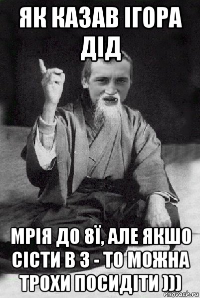 як казав ігора дід мрія до 8ї, але якшо сісти в 3 - то можна трохи посидіти )))