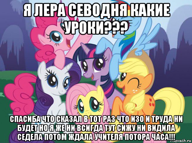 я лера севодня какие уроки??? спасиба что сказал в тот раз что изо и труда ни будет но я же ни всигда тут сижу ни видила седела потом ждала учителя потора часа!!!