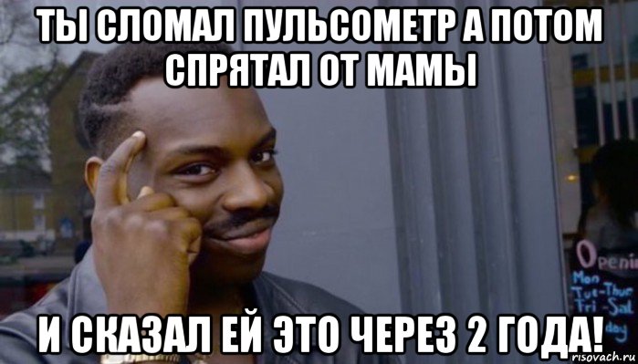 ты сломал пульсометр а потом спрятал от мамы и сказал ей это через 2 года!, Мем Не делай не будет