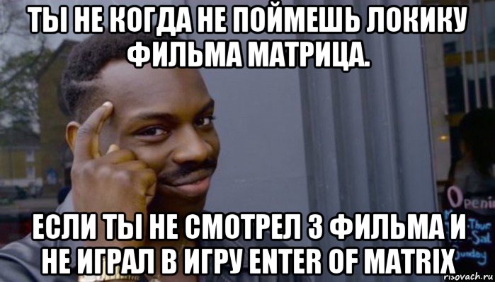 ты не когда не поймешь локику фильма матрица. если ты не смотрел 3 фильма и не играл в игру enter of matrix, Мем Не делай не будет